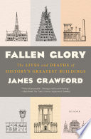 Fallen glory : the lives and deaths of history's greatest buildings /