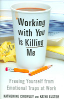 Working with you is killing me : freeing yourself from emotional traps at work /