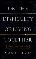 On the difficulty of living together : memory, politics, and history /