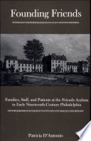 Founding Friends : families, staff, and patients at the Friends Asylum in early nineteenth-century Philadelphia /