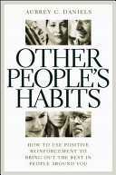 Other people's habits : how to use positive reinforcement to bring out the best in people around you /