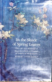 In the shade of spring leaves : the life and writings of Higuchi Ichiyō, a woman of letters in Meiji Japan /