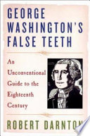 George Washington's false teeth : an unconventional guide to the eighteenth century /