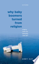 Why baby boomers turned from religion : shaping belief and belonging, 1945-2021 /