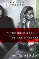 In the rose garden of the martyrs : a memoir of Iran /