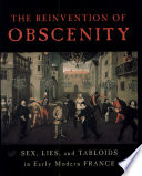 The reinvention of obscenity : sex, lies, and tabloids in early modern France /