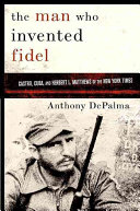The man who invented Fidel : Cuba, Castro, and Herbert L. Matthews of The New York times /