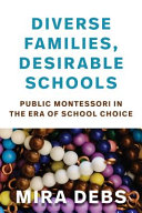 Diverse families, desirable schools : public Montessori in the era of school choice /