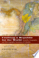 Crafting a republic for the world : scientific, geographic, and historiographic inventions of Colombia /