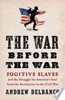 The war before the war : fugitive slaves and the struggle for America's soul from the Revolution to the Civil War /