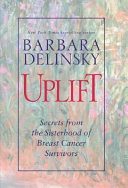 Uplift : secrets from the sisterhood of breast cancer survivors /