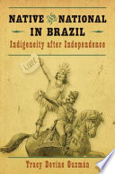 Native and national in Brazil : indigeneity after independence /