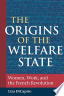 The origins of the welfare state : women, work, and the French Revolution /