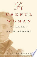 A useful woman : the early life of Jane Addams /