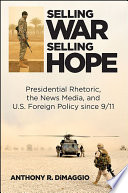 Selling war, selling hope : presidential rhetoric, the news media, and US foreign policy since 9/11 /
