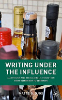 Writing under the influence : alcoholism and the alcoholic perception from Hemingway to Berryman /