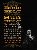 From Bible Belt to Sunbelt : plain-folk religion, grassroots politics, and the rise of evangelical conservatism /