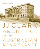 J J Clark : architect of the Australian Renaissance /