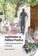 Legitimation as political practice : crafting everyday authority in Tanzania /