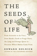Seeds of life : from Aristotle to Da Vinci, from sharks' teeth to frogs' pants, the long and strange quest to discover where babies come from /