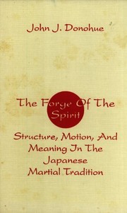 The forge of the spirit : structure, motion, and meaning in the Japanese martial tradition /