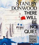 Stanley Donwood : there will be no quiet / Stanley Donwood ; with a contribution by Thom Yorke.