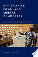 Christianity, Islam and liberal democracy : lessons from Sub-Saharan Africa /