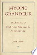 Myopic grandeur : the ambivalence of French foreign policy toward the Far East, 1919-1945 /