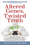 Altered genes, twisted truth : how the venture to genetically engineer our food has subverted science, corrupted government, and systematically deceived the public /