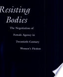 Resisting bodies : the negotiation of female agency in twentieth-century women's fiction /