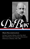 Black reconstruction : an essay toward a history of the part which Black folk played in the attempt to reconstruct democracy in America, 1860-1880, & other writings /