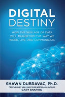 Digital destiny : how the new age of data will transform the way we work, live, and communicate /