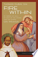 Fire within : St. Teresa of Avila, St. John of the Cross, and the Gospel, on prayer /