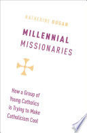 Millennial missionaries : how a group of young Catholics is trying to make Catholicism cool /