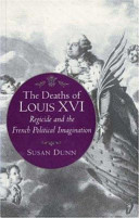 The deaths of Louis XVI : regicide and the French political imagination /