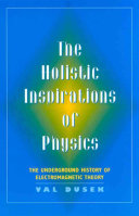 The holistic inspirations of physics : the underground history of electromagnetic theory /