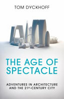 The age of spectacle : adventures in architecture and the 21st-century city /