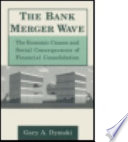 The bank merger wave : the economic causes and social consequences of financial consolidation /
