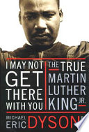 I may not get there with you : the true Martin Luther King, Jr. /