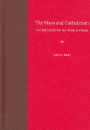 The Maya and Catholicism : an encounter of worldviews /