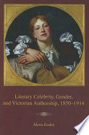 Literary celebrity, gender, and Victorian authorship, 1850-1914 /