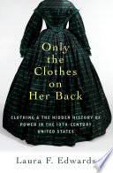 Only the clothes on her back : clothing and the hidden history of power in the nineteenth-century United States /