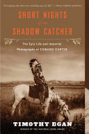Short nights of the shadow catcher : the epic life and immortal photographs of Edward Curtis /