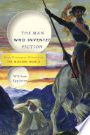 The man who invented fiction : how Cervantes ushered in the modern world /