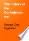 The history of the Confederate War ; its causes and its conduct, a narrative and critical history /