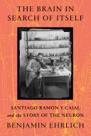 The brain in search of itself : Santiago Ramón y Cajal and the story of the neuron /