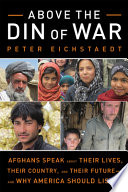Above the din of war : Afghans speak about their lives, their country, and their future--and why America should listen /