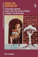 From the ground up : community gardens in New York City and the politics of spatial transformation /