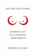 Sex and the Citadel : intimate life in a changing Arab world /