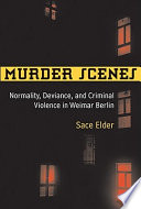 Murder scenes : normality, deviance, and criminal violence in Weimar Berlin /